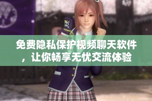 免费隐私保护视频聊天软件，让你畅享无忧交流体验