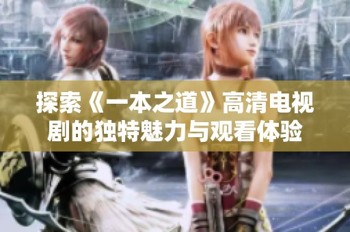 探索《一本之道》高清电视剧的独特魅力与观看体验
