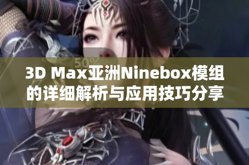 3D Max亚洲Ninebox模组的详细解析与应用技巧分享