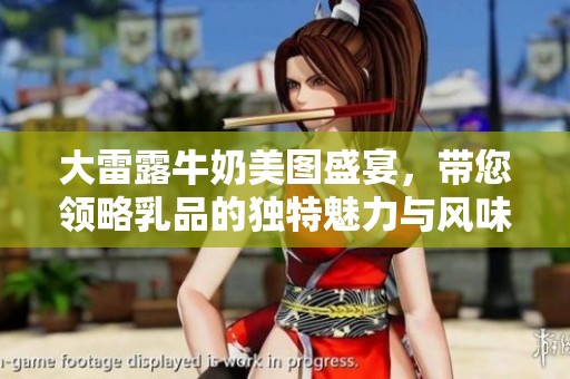 大雷露牛奶美图盛宴，带您领略乳品的独特魅力与风味