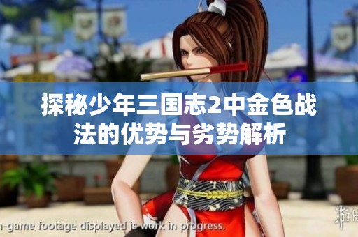 探秘少年三国志2中金色战法的优势与劣势解析