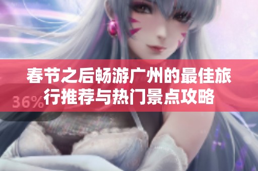 春节之后畅游广州的最佳旅行推荐与热门景点攻略