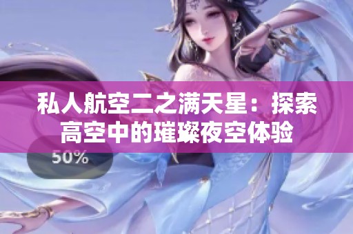 私人航空二之满天星：探索高空中的璀璨夜空体验