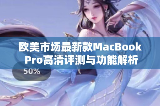 欧美市场最新款MacBook Pro高清评测与功能解析