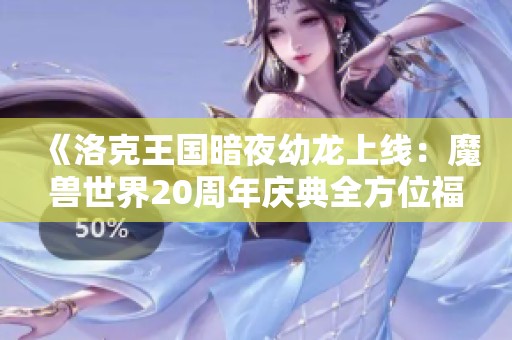 《洛克王国暗夜幼龙上线：魔兽世界20周年庆典全方位福利盘点》