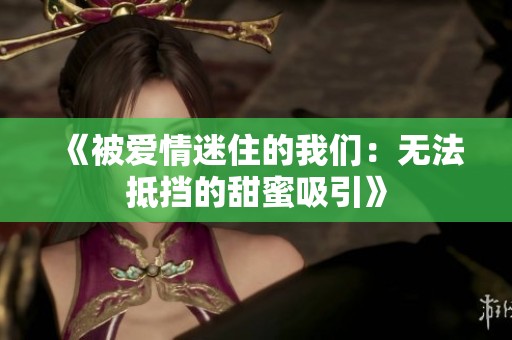 《被爱情迷住的我们：无法抵挡的甜蜜吸引》