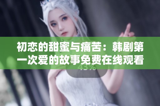 初恋的甜蜜与痛苦：韩剧第一次爱的故事免费在线观看