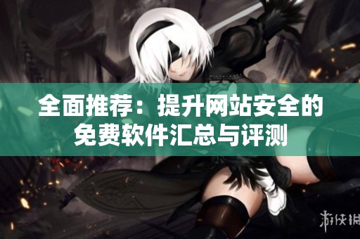 全面推荐：提升网站安全的免费软件汇总与评测