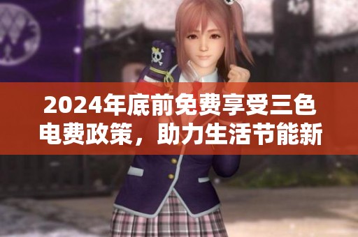 2024年底前免费享受三色电费政策，助力生活节能新选择