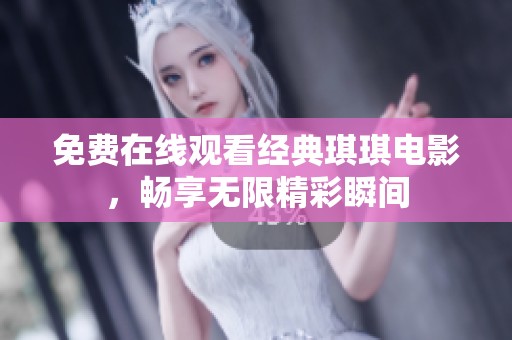 免费在线观看经典琪琪电影，畅享无限精彩瞬间
