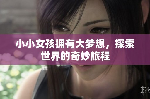 小小女孩拥有大梦想，探索世界的奇妙旅程