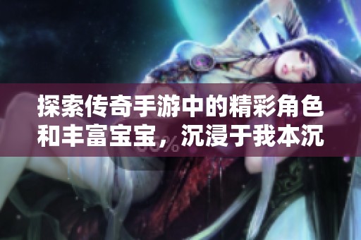 探索传奇手游中的精彩角色和丰富宝宝，沉浸于我本沉默的冒险世界
