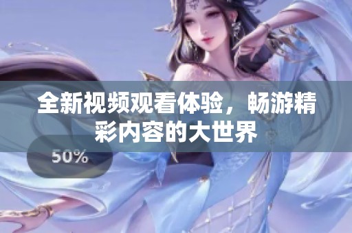 全新视频观看体验，畅游精彩内容的大世界