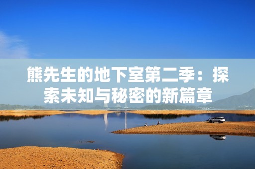熊先生的地下室第二季：探索未知与秘密的新篇章