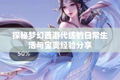 探秘梦幻西游代练的日常生活与宝贵经验分享
