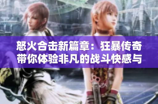 怒火合击新篇章：狂暴传奇带你体验非凡的战斗快感与荣耀