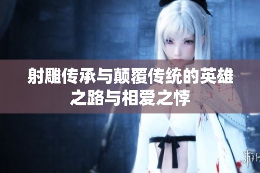 射雕传承与颠覆传统的英雄之路与相爱之悖