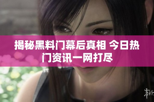 揭秘黑料门幕后真相 今日热门资讯一网打尽