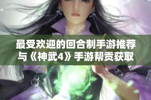 最受欢迎的回合制手游推荐与《神武4》手游帮贡获取攻略详解