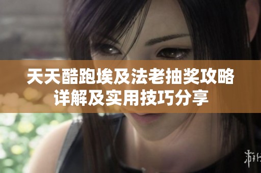 天天酷跑埃及法老抽奖攻略详解及实用技巧分享