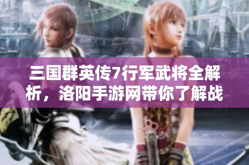 三国群英传7行军武将全解析，洛阳手游网带你了解战场英雄