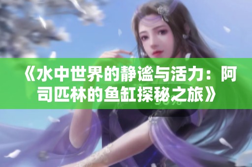 《水中世界的静谧与活力：阿司匹林的鱼缸探秘之旅》