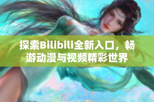探索Bilibili全新入口，畅游动漫与视频精彩世界