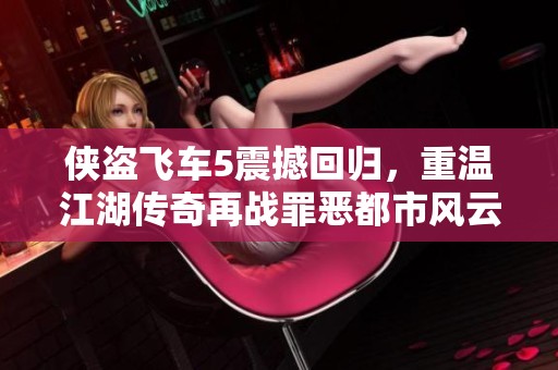 侠盗飞车5震撼回归，重温江湖传奇再战罪恶都市风云！