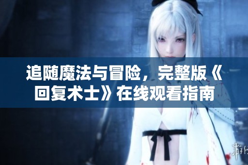 追随魔法与冒险，完整版《回复术士》在线观看指南