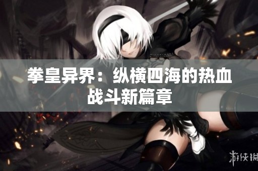 拳皇异界：纵横四海的热血战斗新篇章