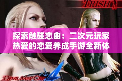 探索触碰恋曲：二次元玩家热爱的恋爱养成手游全新体验