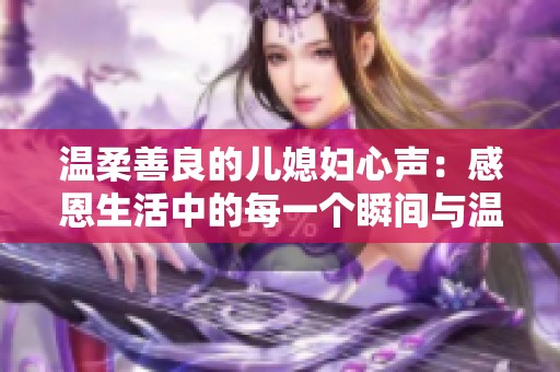 温柔善良的儿媳妇心声：感恩生活中的每一个瞬间与温情时刻