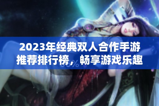 2023年经典双人合作手游推荐排行榜，畅享游戏乐趣与默契合作
