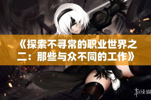 《探索不寻常的职业世界之二：那些与众不同的工作》
