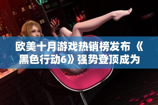 欧美十月游戏热销榜发布 《黑色行动6》强势登顶成为赢家