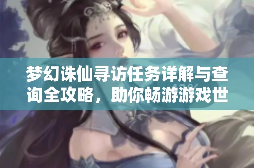 梦幻诛仙寻访任务详解与查询全攻略，助你畅游游戏世界