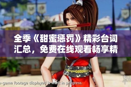 全季《甜蜜惩罚》精彩台词汇总，免费在线观看畅享精彩剧情