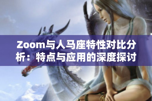 Zoom与人马座特性对比分析：特点与应用的深度探讨