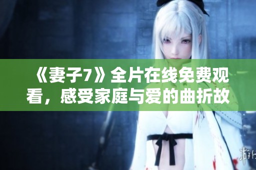 《妻子7》全片在线免费观看，感受家庭与爱的曲折故事