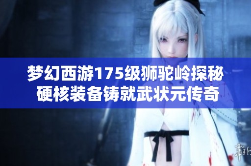 梦幻西游175级狮驼岭探秘 硬核装备铸就武状元传奇