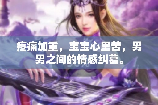疼痛加重，宝宝心里苦，男男之间的情感纠葛。