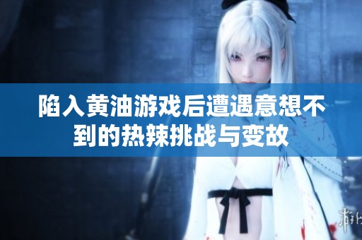 陷入黄油游戏后遭遇意想不到的热辣挑战与变故