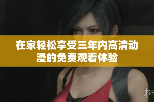 在家轻松享受三年内高清动漫的免费观看体验