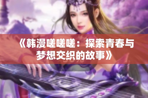 《韩漫嗟嗟嗟：探索青春与梦想交织的故事》