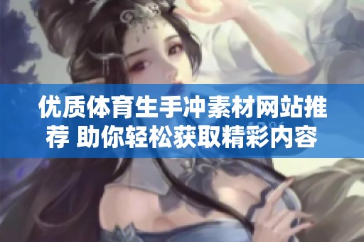 优质体育生手冲素材网站推荐 助你轻松获取精彩内容