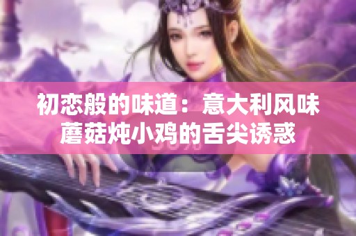 初恋般的味道：意大利风味蘑菇炖小鸡的舌尖诱惑