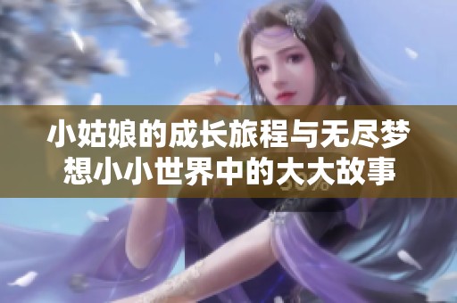 小姑娘的成长旅程与无尽梦想小小世界中的大大故事