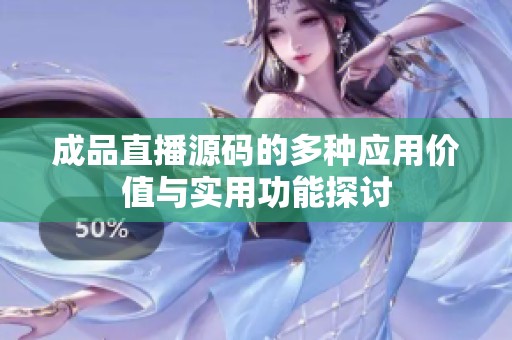成品直播源码的多种应用价值与实用功能探讨