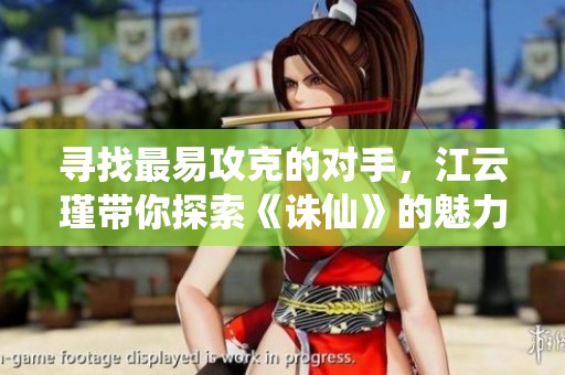 寻找最易攻克的对手，江云瑾带你探索《诛仙》的魅力与策略