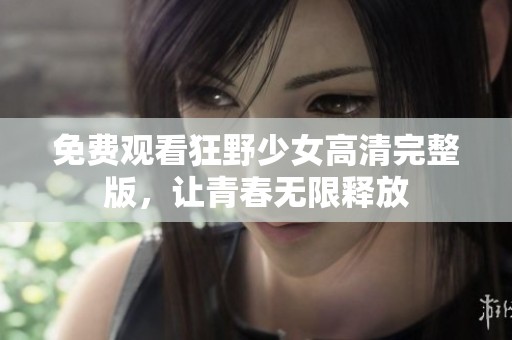 免费观看狂野少女高清完整版，让青春无限释放